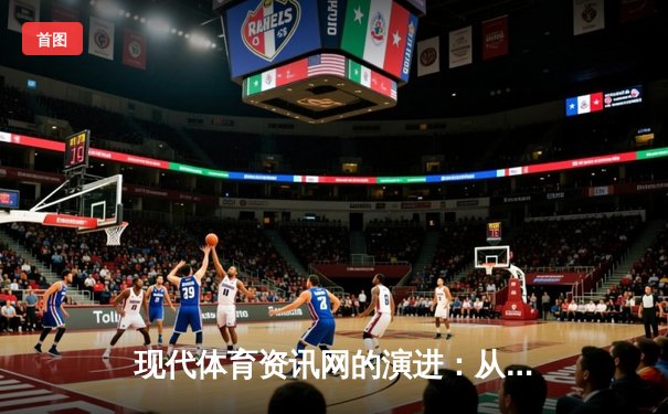 现代体育资讯网的演进：从信息聚合到沉浸式体验的科技革命