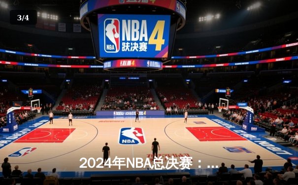 2024年NBA总决赛：掘金卫冕失利，凯尔特人时隔16年再夺总冠军 - 3