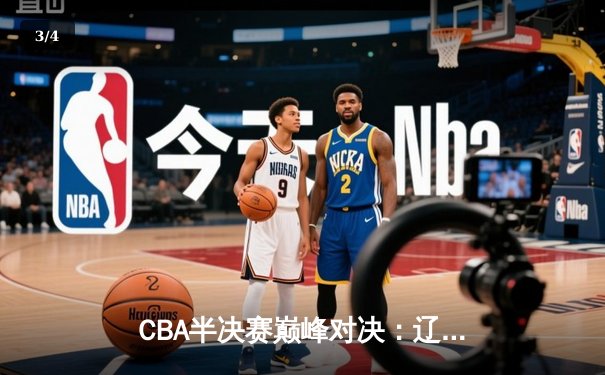 CBA半决赛巅峰对决：辽宁本钢加时逆转广东宏远，赵继伟35分创生涯新高 - 3