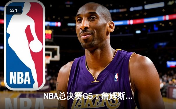 NBA总决赛G5：詹姆斯三双率湖人加时险胜，总比分3-2夺赛点 - 2
