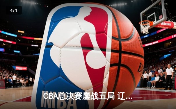 CBA总决赛鏖战五局 辽宁男篮逆转广东夺队史第三冠 - 4