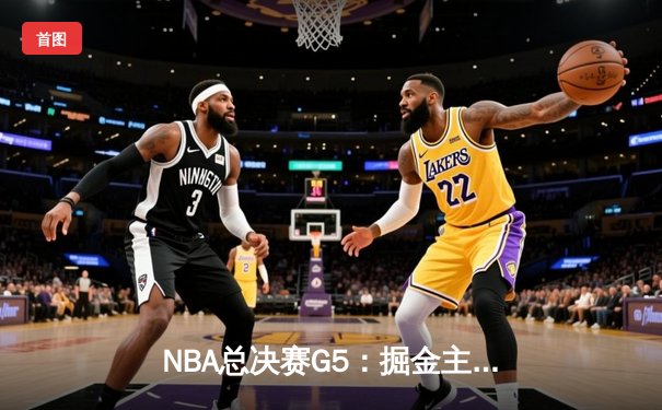 NBA总决赛G5：掘金主场险胜热火，约基奇三双锁定赛点