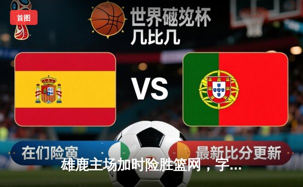 雄鹿主场加时险胜篮网，字母哥44分创赛季新高