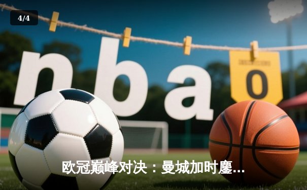 欧冠巅峰对决：曼城加时鏖战3-2逆转拜仁，哈兰德双响剑指三冠王 - 4