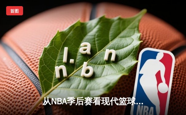 从NBA季后赛看现代篮球战术演变：空间、速度与位置的模糊化